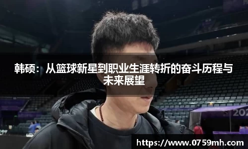 韩硕：从篮球新星到职业生涯转折的奋斗历程与未来展望