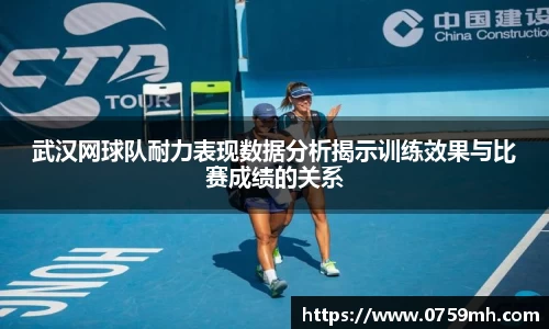 武汉网球队耐力表现数据分析揭示训练效果与比赛成绩的关系