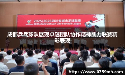 成都乒乓球队展现卓越团队协作精神助力联赛精彩表现